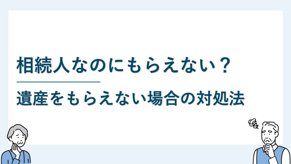 相続人なのに遺産や遺留分をもらえないことがある？対処法も解説