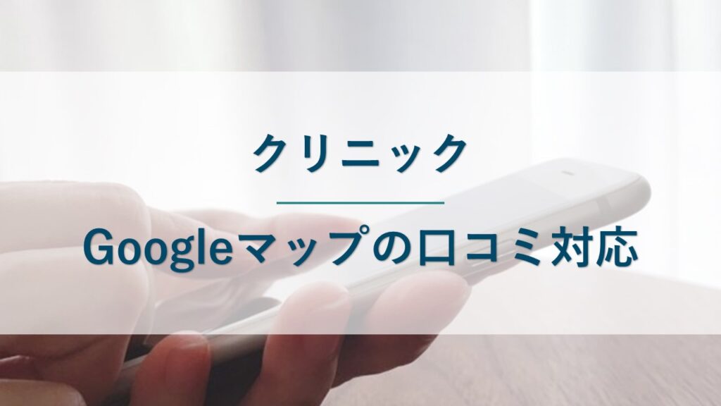 【クリニック】Googleマップに誹謗中傷の口コミをされたときの対応方法
