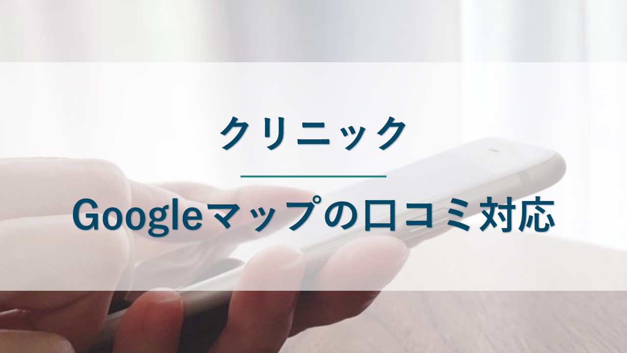 【クリニック】Googleマップに誹謗中傷の口コミをされたときの対応方法