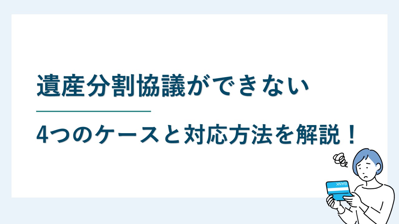 遺産分割協議ができない4つのケースと対応方法を詳しく解説！