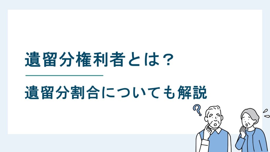 遺留分権利者とは｜遺留分を有する相続人の範囲をわかりやすく解説