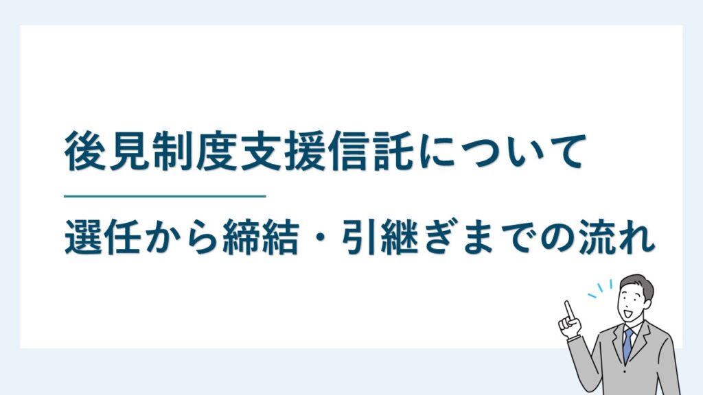 後見制度支援信託｜選任から信託契約・後見人への引継ぎまでの流れ