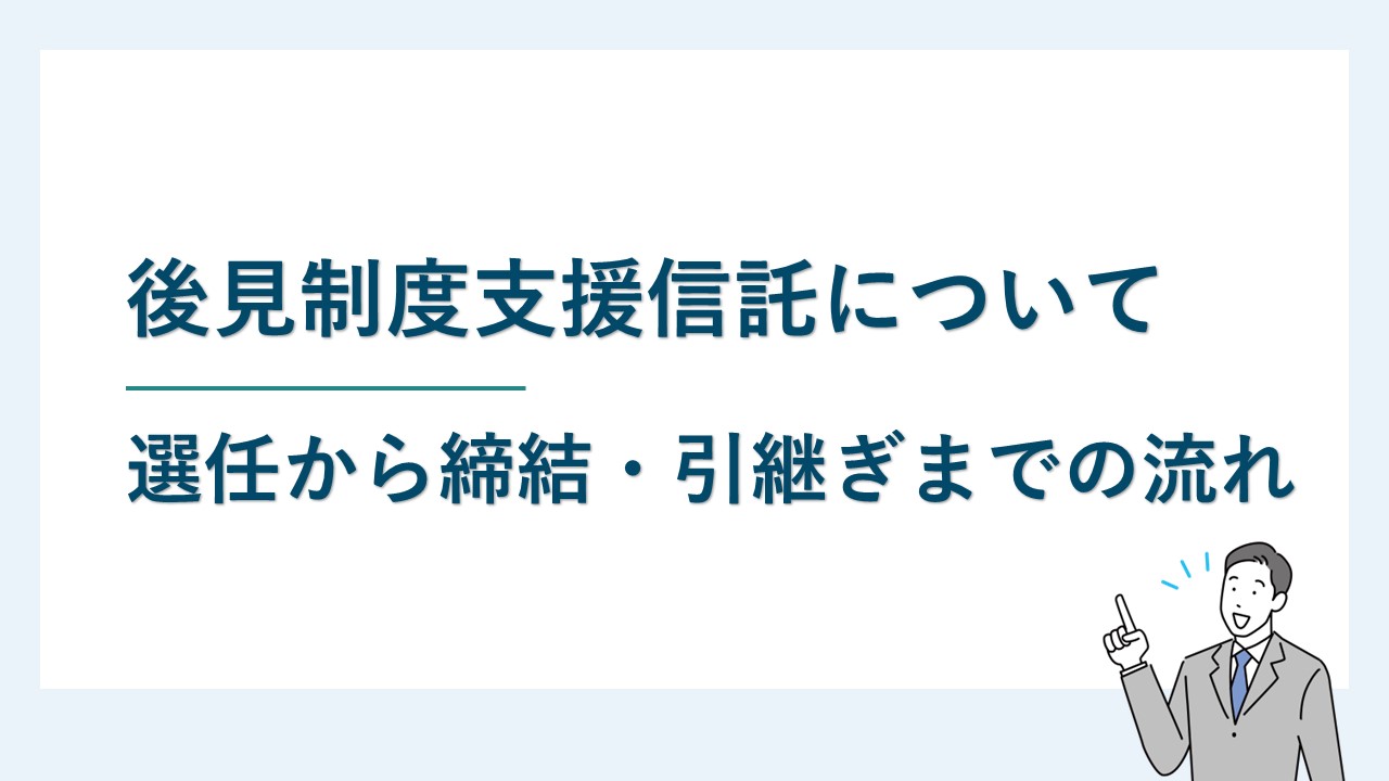 後見制度支援信託｜選任から信託契約・後見人への引継ぎまでの流れ