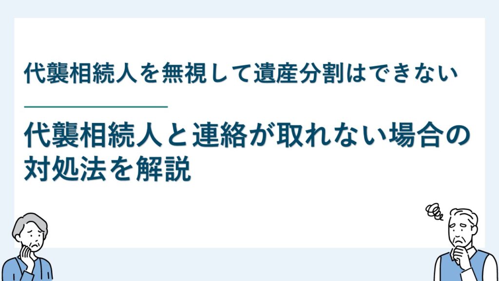 代襲相続人を無視して遺産分割はできない｜連絡が取れない場合の対処法