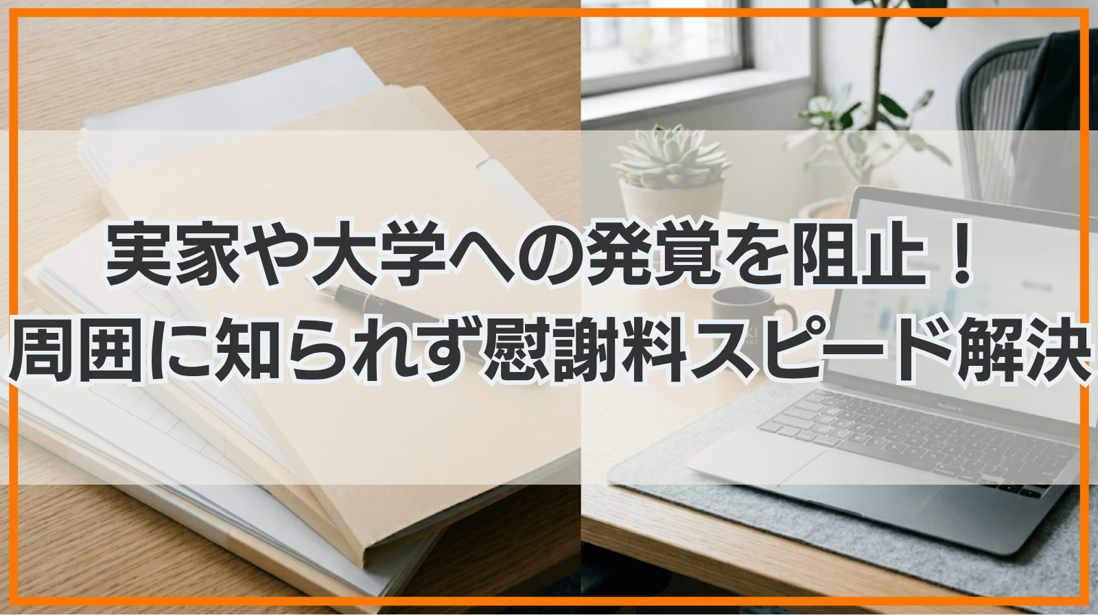 実家や大学への発覚を阻止！孤立無援の10代学生に寄り添い、周囲に知られず慰謝料問題をスピード解決した事例