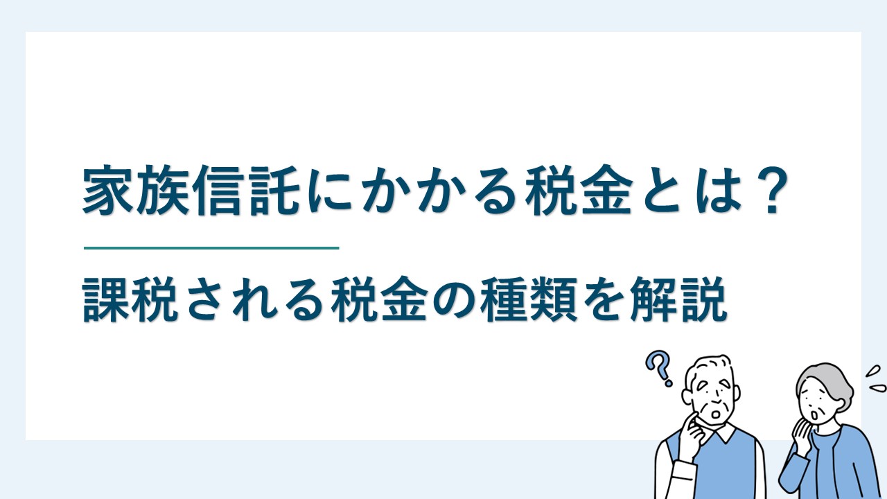 家族信託にかかる税金とは？課税される税金の種類を解説