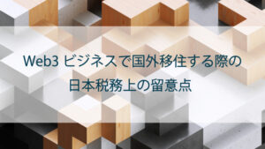 【弁護士が解説】Web3ビジネスのため国外移住する際の日本税務上留意点