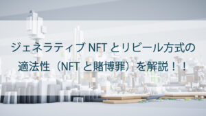 ジェネラティブNFTとリビール（Reveal）方式の適法性｜NFTと賭博罪について