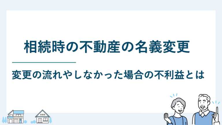 相続時の不動産の名義変更｜変更の流れやしなかった場合の不利益とは