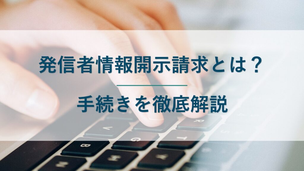 発信者情報開示請求とは？発信者特定前・特定後の手続きを徹底解説！