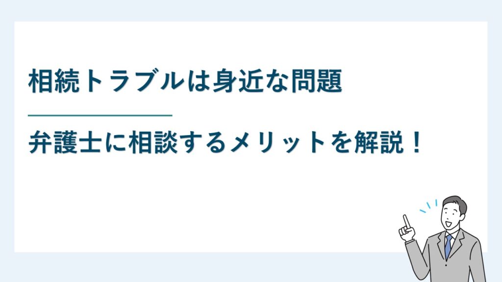 相続トラブルは身近な問題｜弁護士に相談するメリットとは？