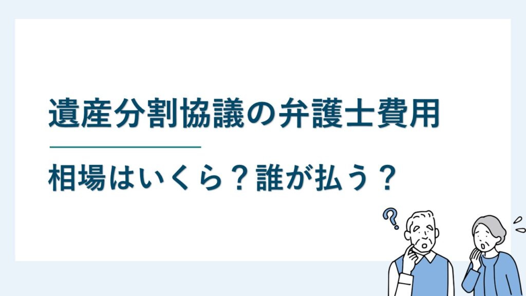 遺産分割協議の弁護士費用の相場はいくら？誰が払う？