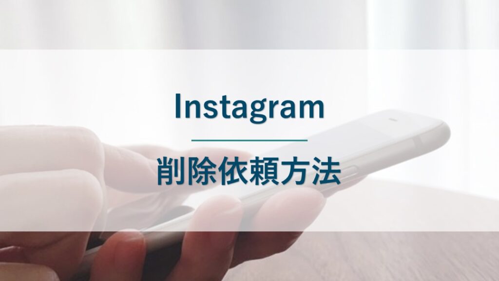 Instagramへの削除依頼方法｜誹謗中傷やなりすましの被害を受けた場合の対処法