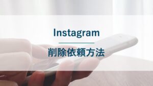 Instagramへの削除依頼方法｜誹謗中傷やなりすましの被害を受けた場合の対処法