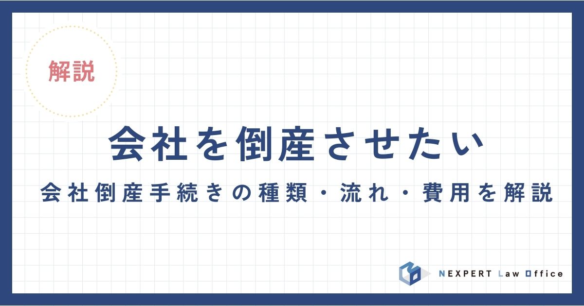 会社を倒産させたい｜会社倒産手続きの種類・流れ・費用を解説