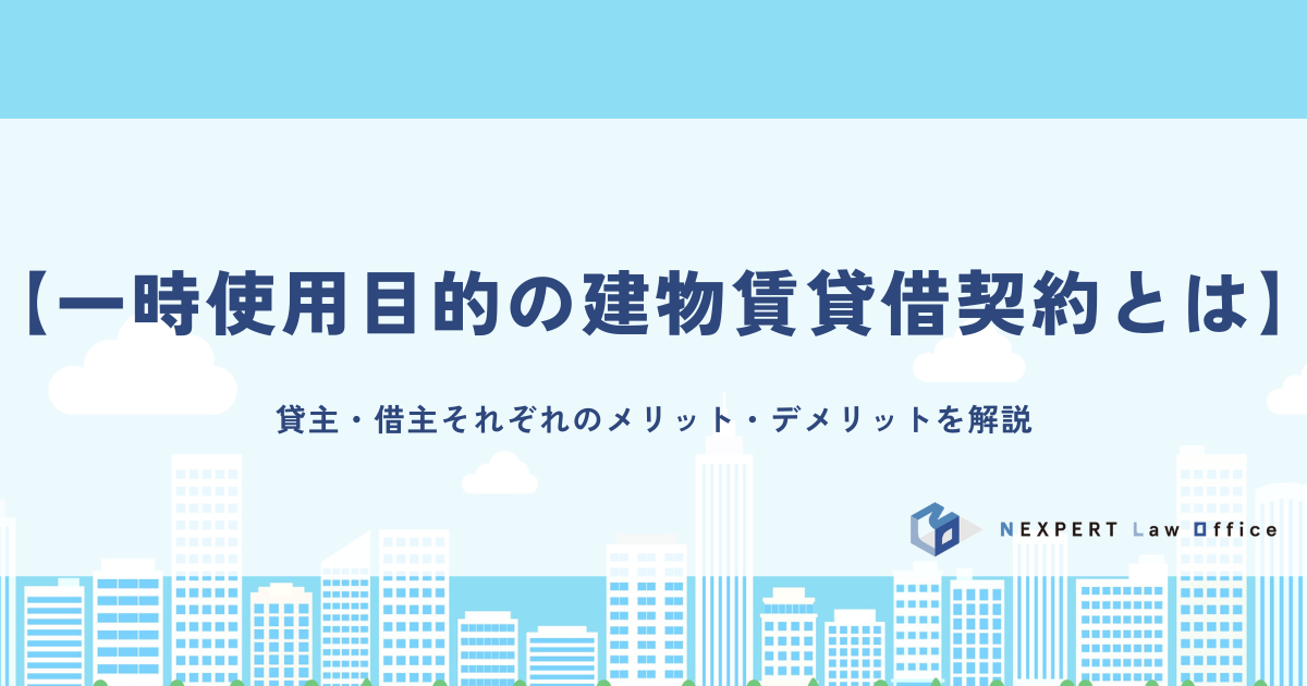 【一時使用目的の建物賃貸借契約とは】貸主・借主それぞれのメリット・デメリットを解説