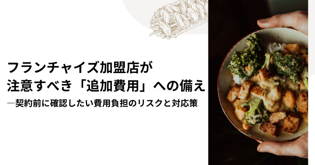 フランチャイズ加盟店が注意すべき「追加費用」への備え―契約前に確認したい費用負担のリスクと対応策