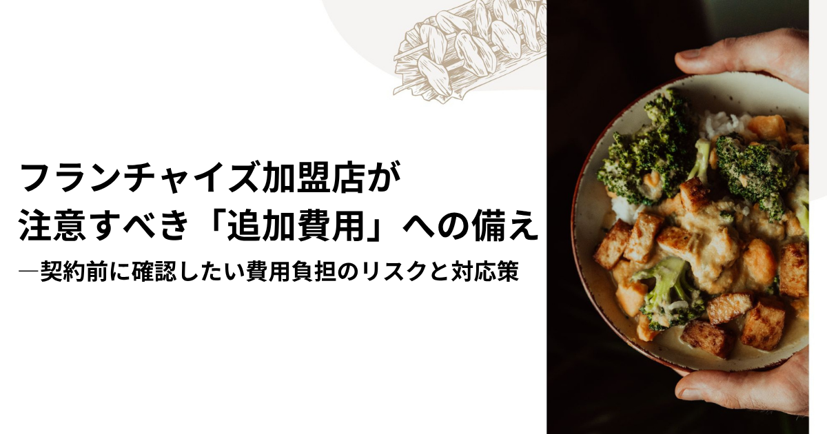フランチャイズ加盟店が注意すべき「追加費用」への備え―契約前に確認したい費用負担のリスクと対応策