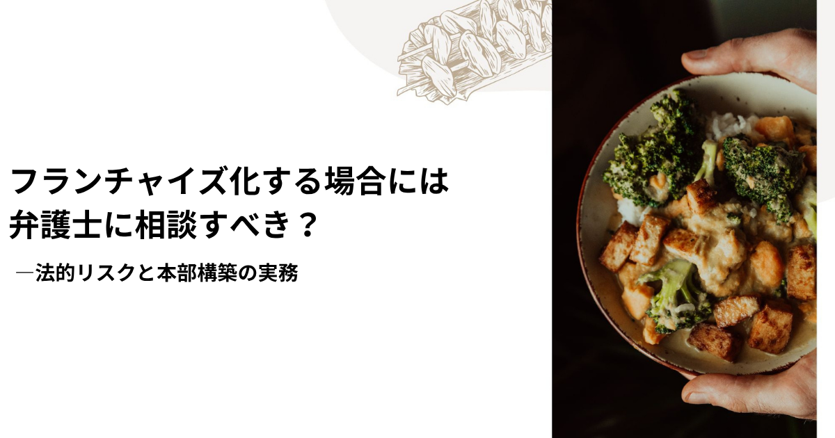 フランチャイズ化する場合には弁護士に相談すべき？―法的リスクと本部構築の実務