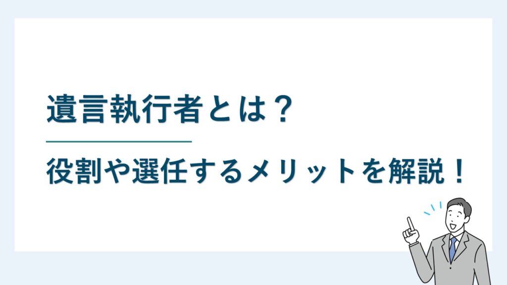 遺言執行者とは？役割や選任するメリットについて解説