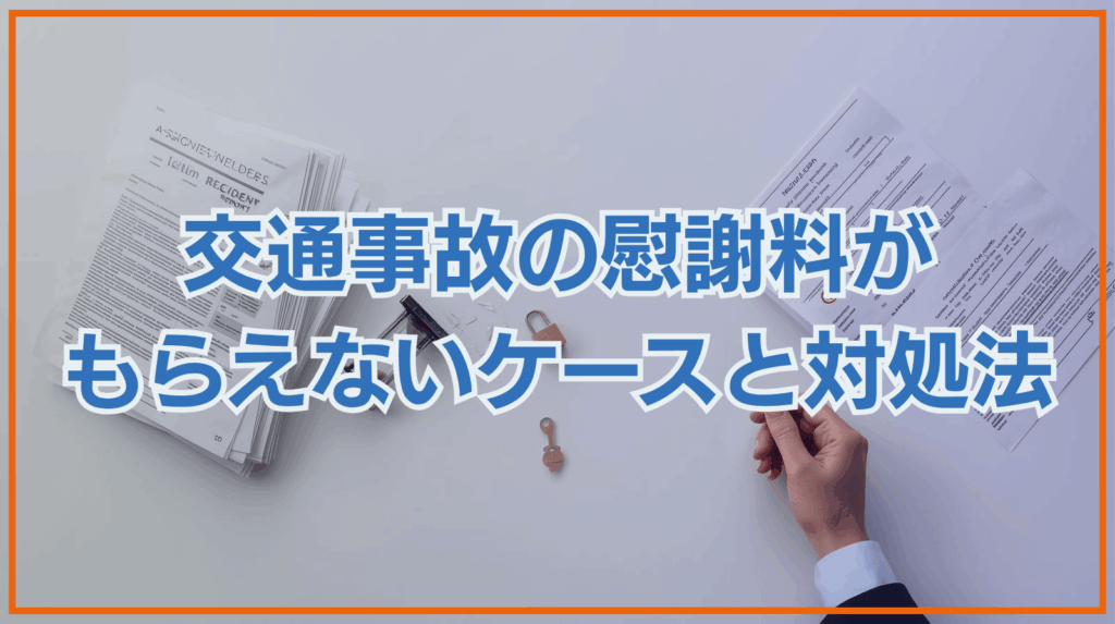 交通事故の慰謝料がもらえないケースとは｜適切な対処法も紹介