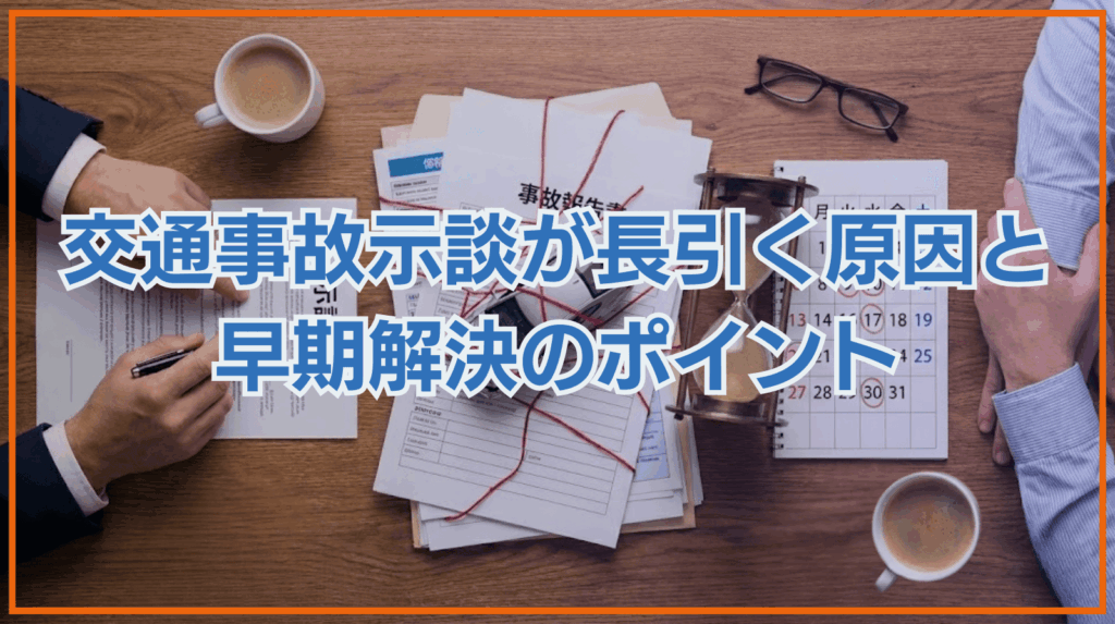交通事故の示談が長引く8つの原因と早期解決のポイントを徹底解説