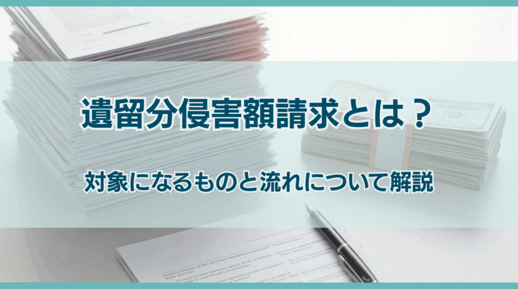 遺留分侵害額請求とは？対象になるものと流れについて解説