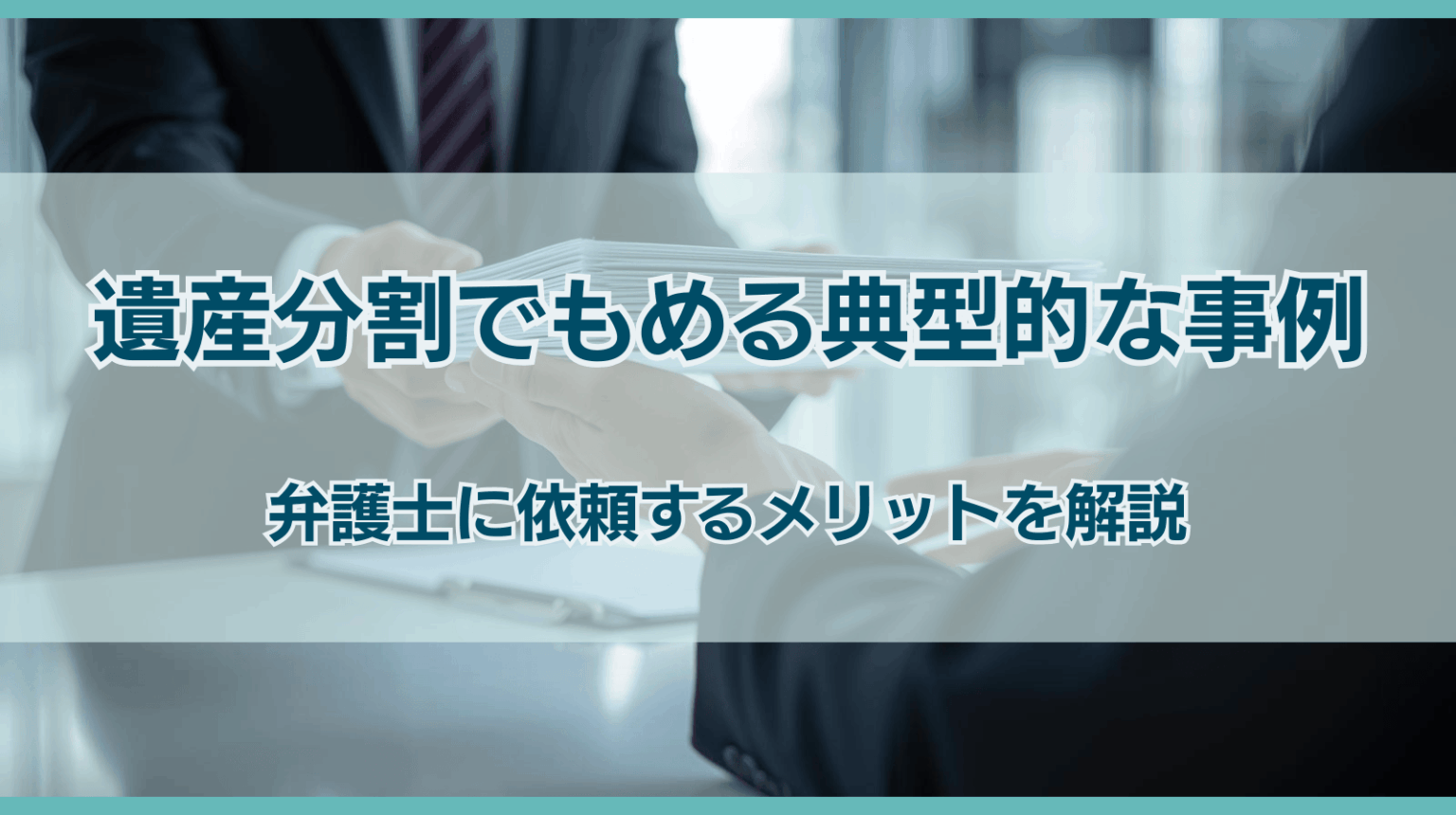 遺産分割でもめる典型的な事例は？弁護士に依頼するメリットを解説