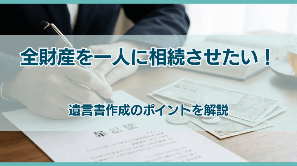全財産を一人に相続させたい！遺言書の正しい書き方とポイント