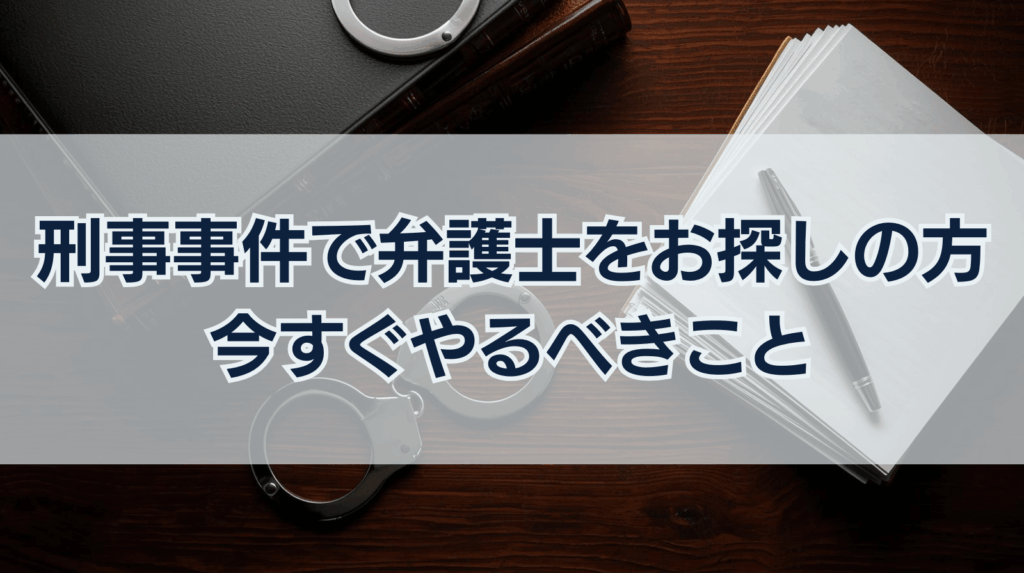 刑事事件で弁護士をお探しの方へ｜逮捕直後に今すぐやるべきこと
