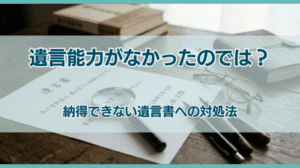 遺言能力がなかったのでは？納得できない遺言書への対処法を解説
