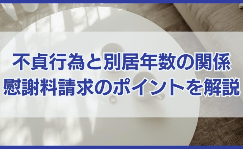不貞行為と別居年数の関係｜別居中の慰謝料請求のポイントは？
