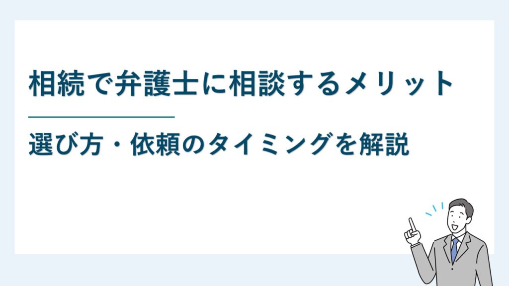 相続で弁護士に相談するメリット・選び方・依頼のタイミングを解説