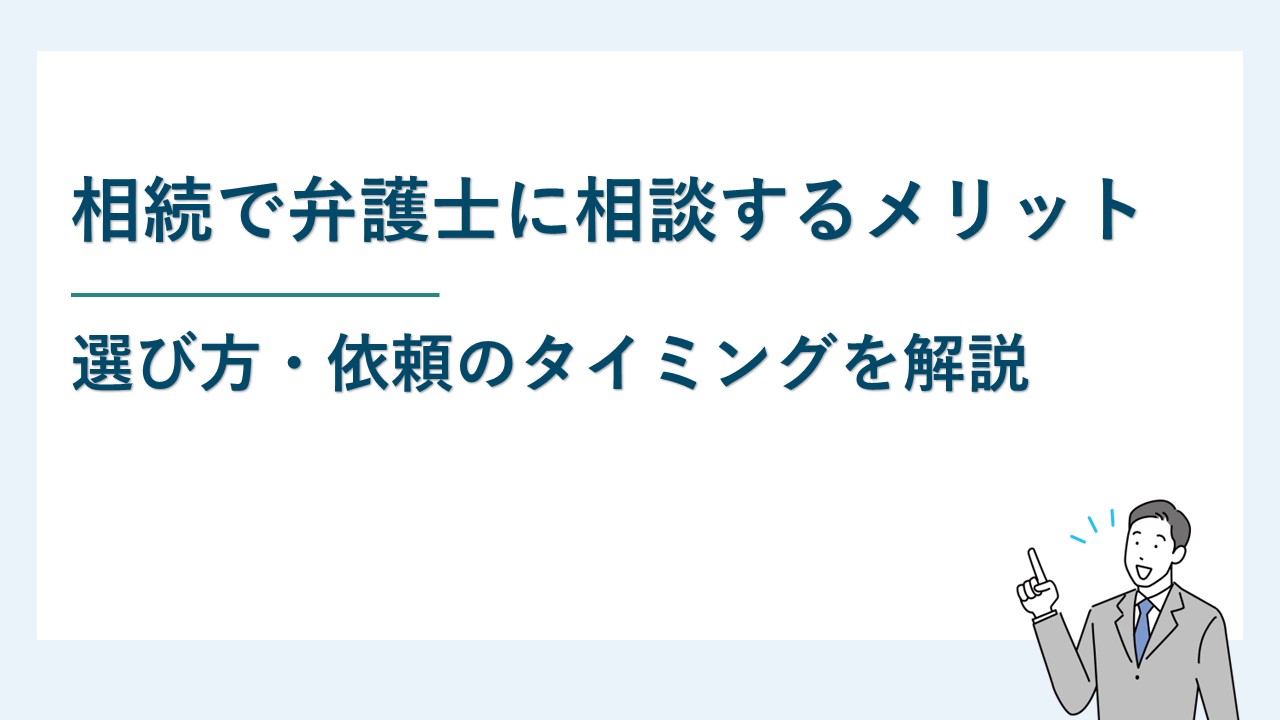 相続で弁護士に相談するメリット・選び方・依頼のタイミングを解説