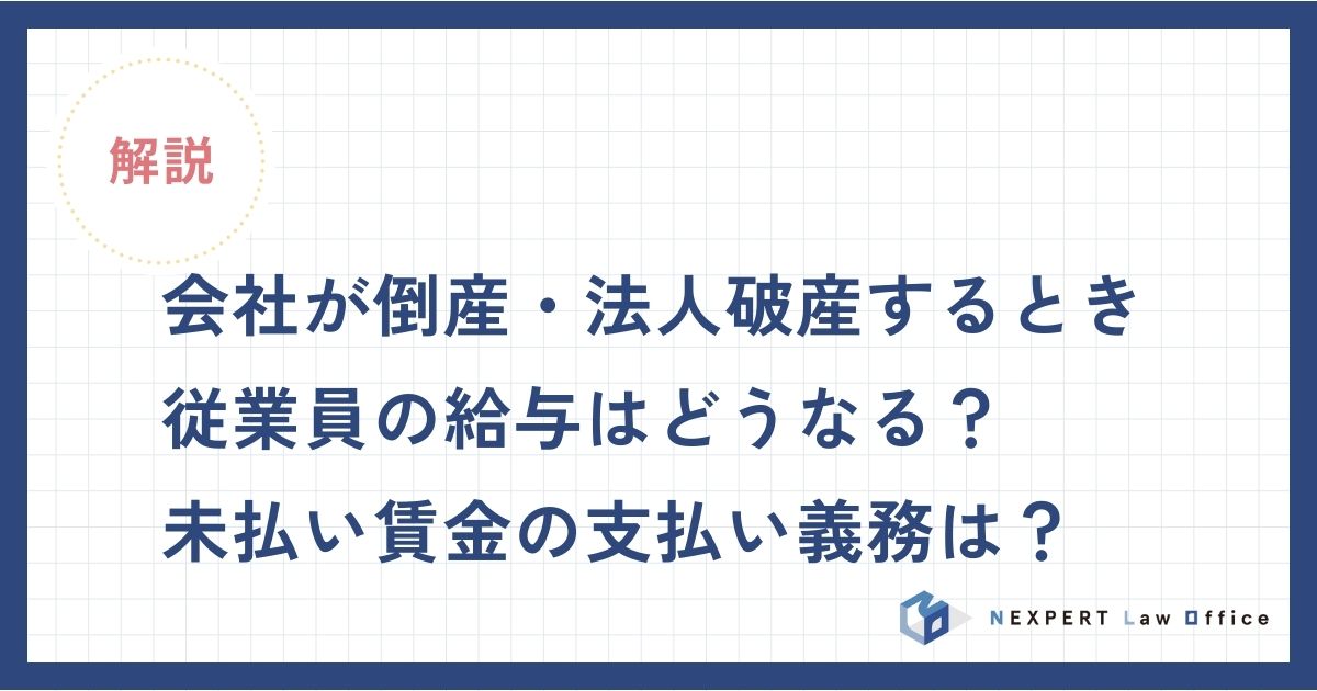 会社が倒産・法人破産するとき従業員の給与はどうなる？未払い賃金の支払い義務は？