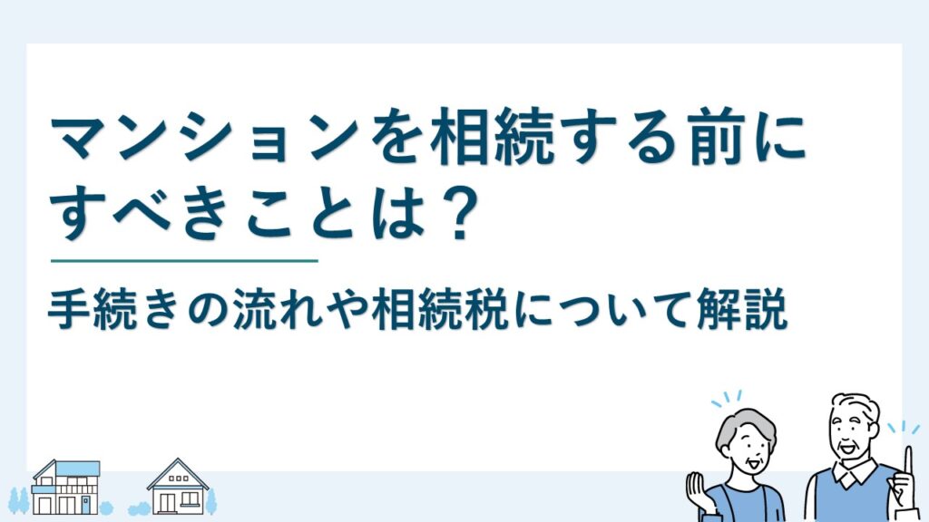 マンションを相続する前にすべきことは？手続きの流れや相続税も解説