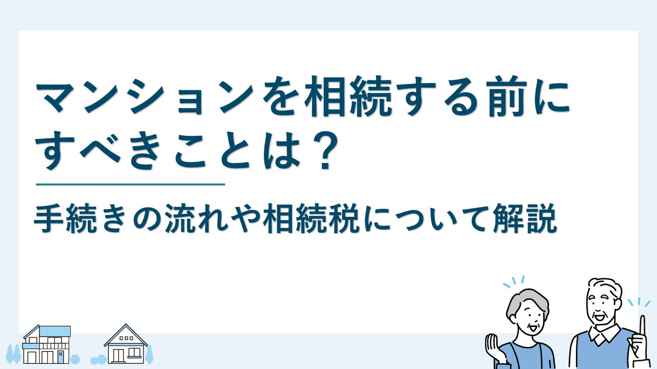マンションを相続する前にすべきことは？手続きの流れや相続税も解説
