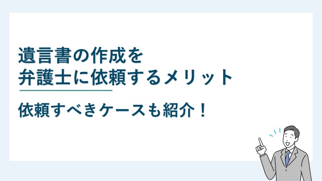 遺言書の作成を弁護士に依頼するメリットと依頼すべきケースを紹介