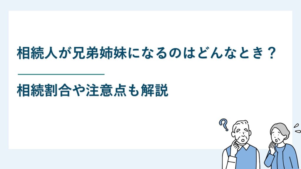 相続人が兄弟姉妹になるのはどんなとき？相続割合や注意点も解説