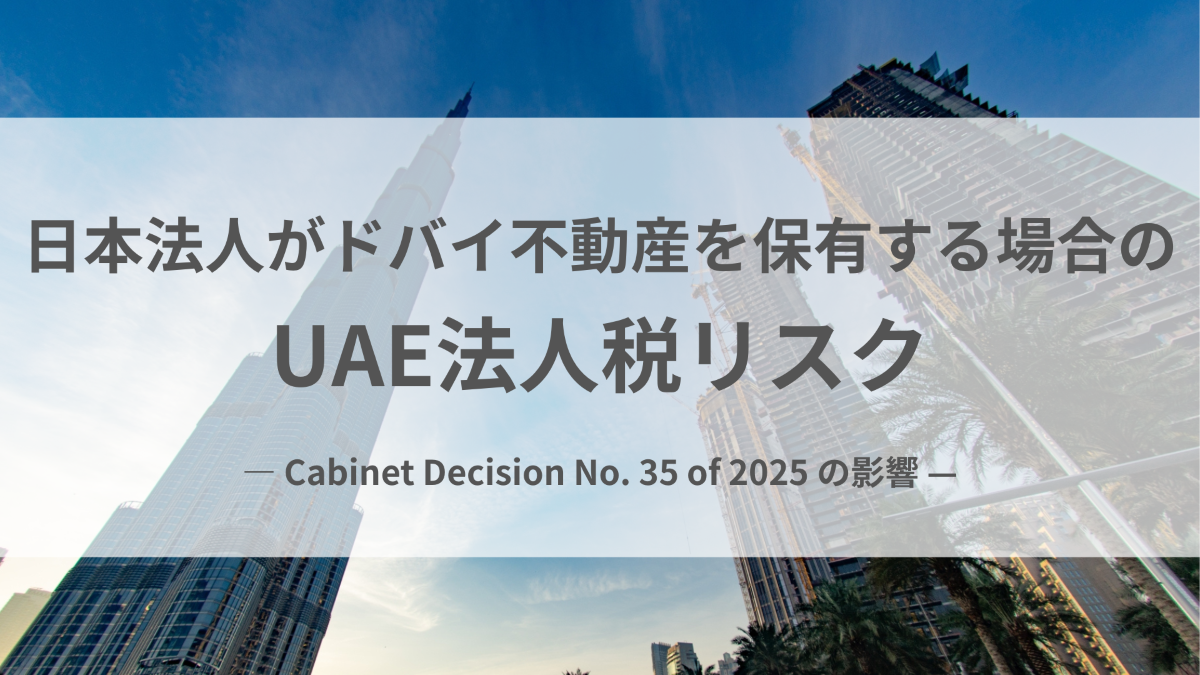 日本法人がドバイ不動産を保有する場合のUAE法人税リスク｜ Cabinet Decision No. 35 of 2025 の影響