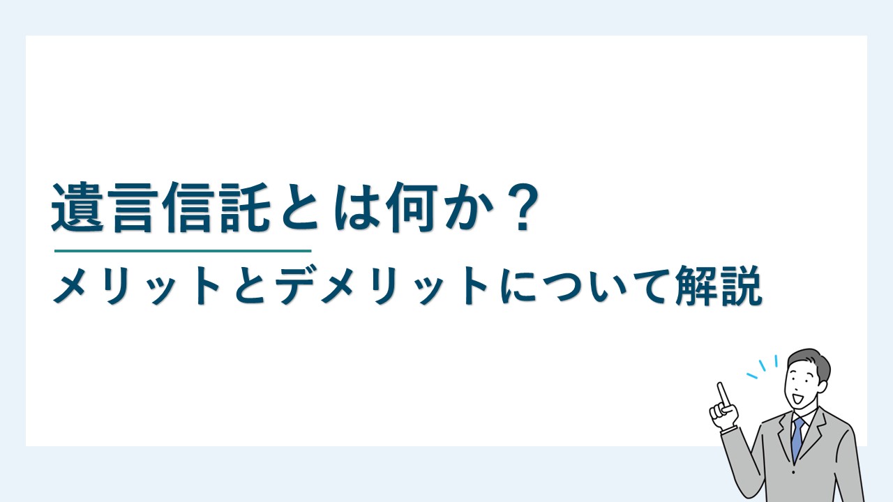 遺言信託とは何か？メリットとデメリットについて解説