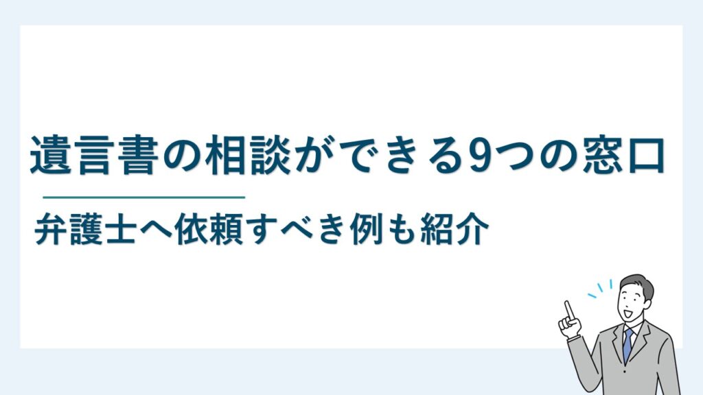 遺言書の相談ができる9つの窓口を紹介｜弁護士へ依頼すべき例は？