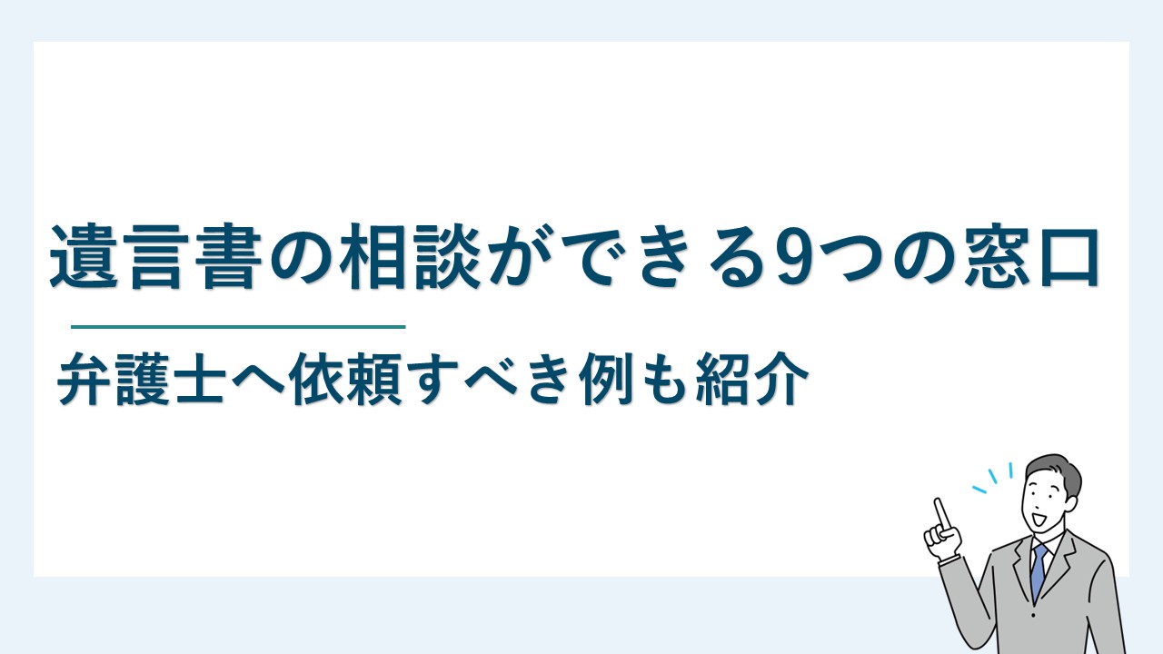 遺言書の相談ができる9つの窓口を紹介｜弁護士へ依頼すべき例は？