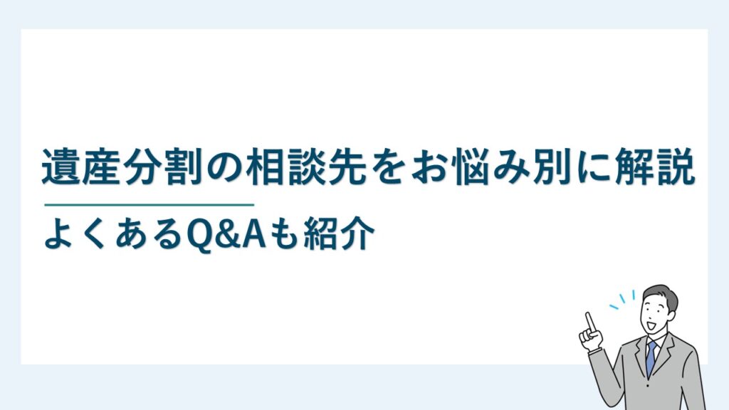 遺産分割の相談先をお悩み別に解説｜よくあるQ&Aも紹介