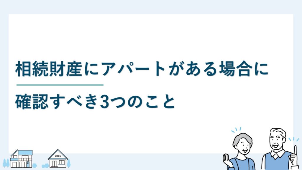 相続財産にアパートがある場合に確認すべき3つのこと