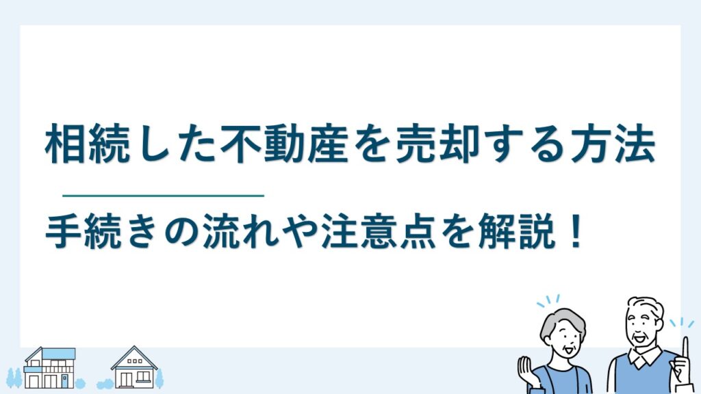 相続した不動産を売却する方法とは？手続きの流れや注意点を解説