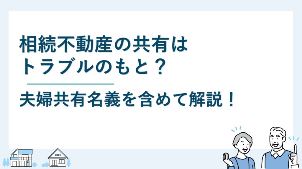 相続不動産の共有名義はトラブルのもと？夫婦共有名義を含め解説
