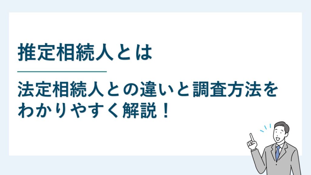 推定相続人とは｜法定相続人との違いと調査方法をわかりやすく解説