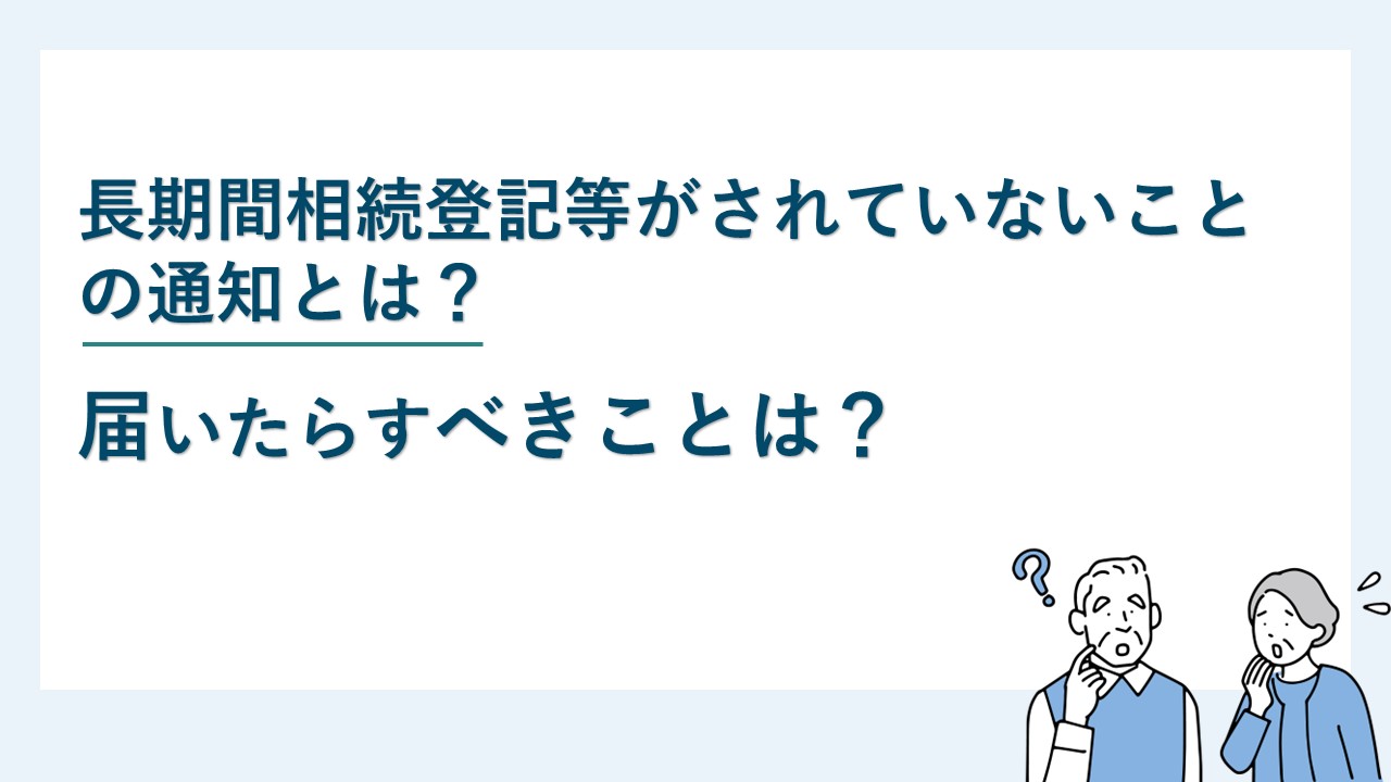 期間相続登記等がされていないことの通知とは？届いたらすべきことは？