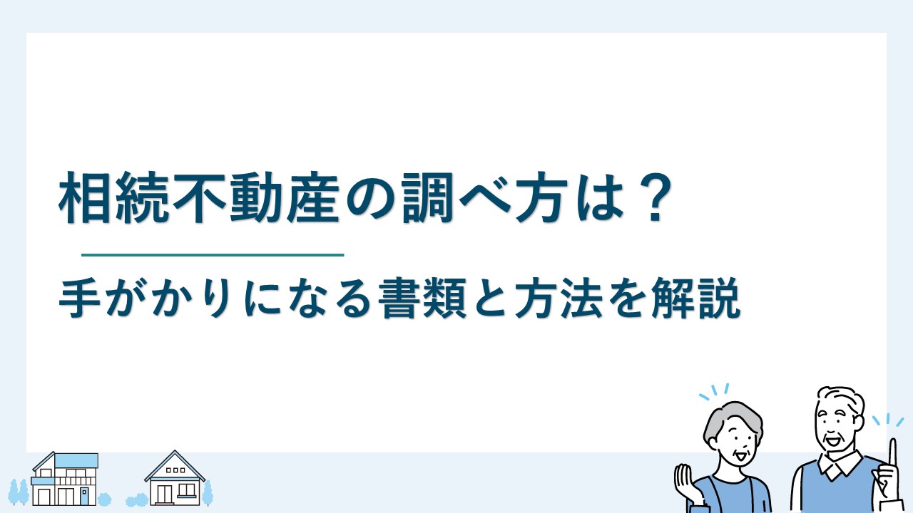 相続不動産の調べ方は？手がかりになる書類と方法を解説